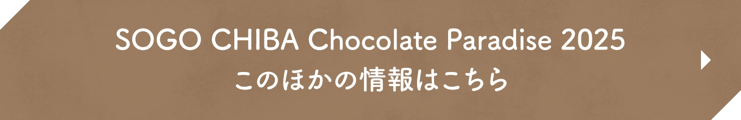 SOGO CHIBA Chocolate Paradise 2025 このほかの情報はこちら