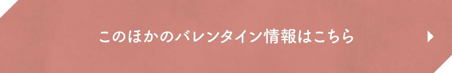 このほかのバレンタイン情報はこちら