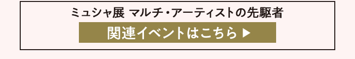 ミュシャ展 マルチ・アーティストの先駆者 関連イベントはこちら