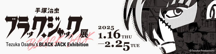 手塚治虫 ブラック・ジャック展 2025年1月16日（木）～2月25日（火）