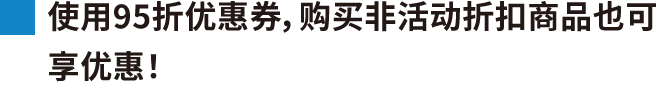 使用95折优恵券，购买非活动折扣商品也可享优恵！