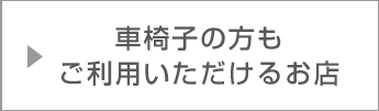 車椅子の方もご利用いただけるお店