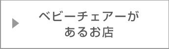 ベビーチェアーがあるお店