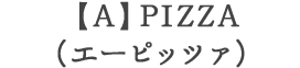 【A】PIZZA（エーピッツァ）