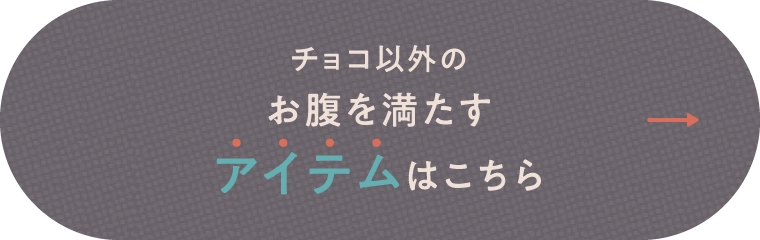 チョコ以外のお腹を満たすアイテムはこちら