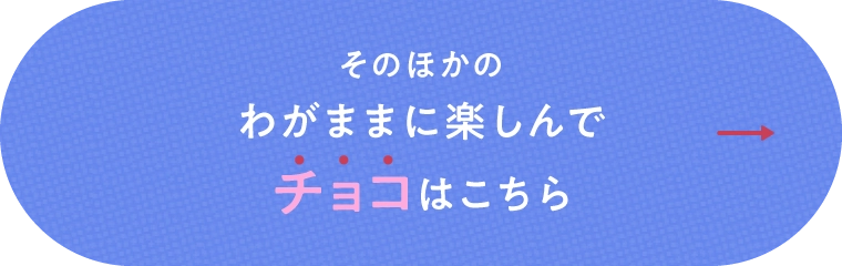 そのほかのわがままに楽しんでチョコはこちら