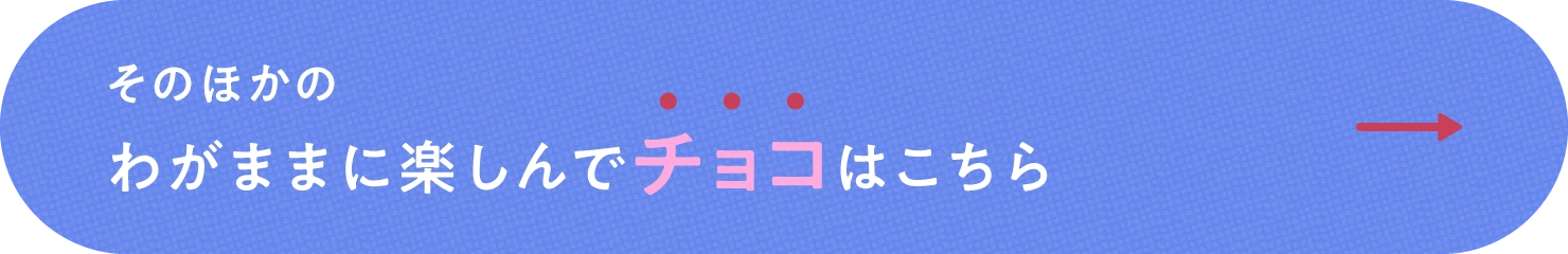 そのほかのわがままに楽しんでチョコはこちら