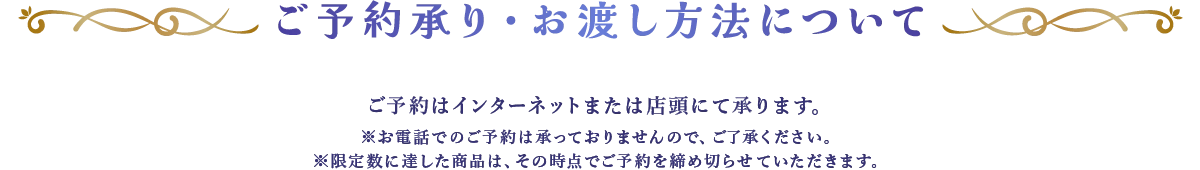 ご予約承り・お渡し方法について：ご予約はインターネットまたは店頭にて承ります。 ※お電話でのご予約は承っておりませんので、ご了承ください。 ※限定数に達した商品は、その時点でご予約を締め切らせていただきます。