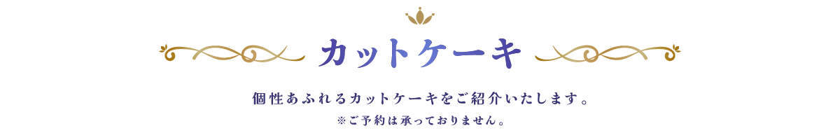 カットケーキ 個性あふれるカットケーキをご紹介いたします。※ご予約は承っておりません。