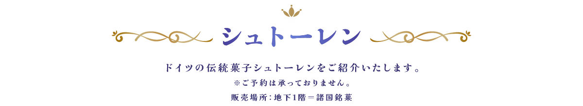 シュトーレン ドイツの伝統菓子シュトーレンをご紹介いたします。※ご予約は承っておりません。販売場所：地下1階＝諸国銘菓