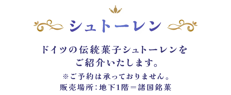 シュトーレン ドイツの伝統菓子シュトーレンをご紹介いたします。※ご予約は承っておりません。販売場所：地下1階＝諸国銘菓