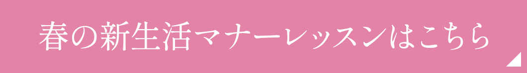 春の新生活マナーレッスンはこちら