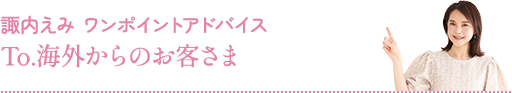 諏内えみ ワンポイントアドバイス：To.海外からのお客様