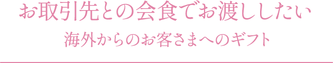 お取引先との会食でお渡ししたい 海外からのお客さまへのギフト