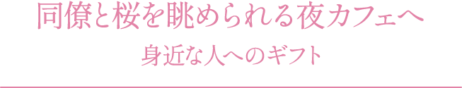 同僚と桜を眺められる夜カフェへ 身近な人へのギフト