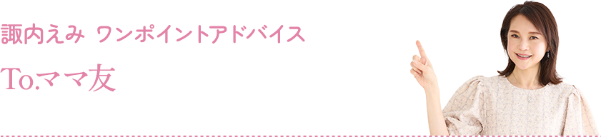 諏内えみ ワンポイントアドバイス：To.ママ友