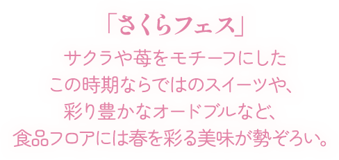 「さくらフェス」サクラや苺をモチーフにしたこの時期ならではのスイーツや、彩り豊かなオードブルなど、食品フロアには春を彩る美味が勢ぞろい。