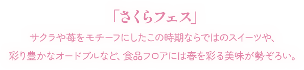 「さくらフェス」サクラや苺をモチーフにしたこの時期ならではのスイーツや、彩り豊かなオードブルなど、食品フロアには春を彩る美味が勢ぞろい。