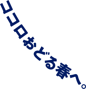 ココロおどる春へ。