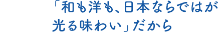 「和も洋も、日本ならではが光る味わい」だから