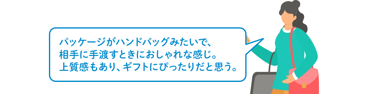 パッケージがハンドバッグみたいで、相手に手渡すときにおしゃれな感じ。上質感もあり、ギフトにぴったりだと思う。